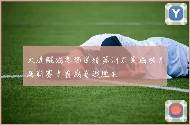 大连鲲城客场逆转苏州东吴成功开局新赛季首战喜迎胜利