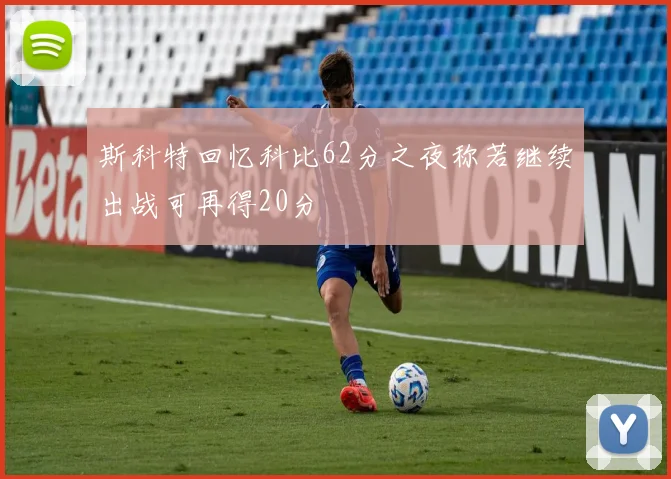 斯科特回忆科比62分之夜称若继续出战可再得20分