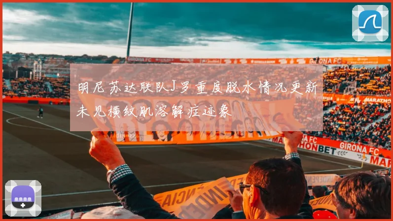 明尼苏达联队J罗重度脱水情况更新未见横纹肌溶解症迹象