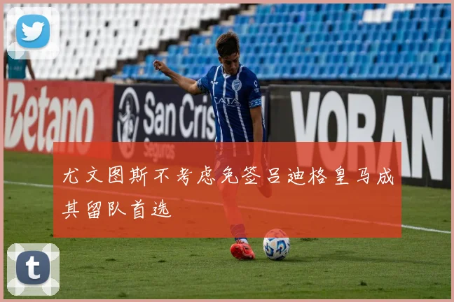 尤文图斯不考虑免签吕迪格皇马成其留队首选