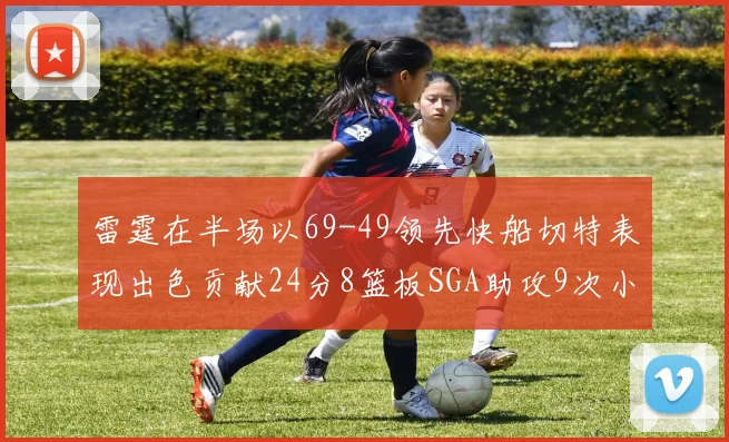 雷霆在半场以69-49领先快船切特表现出色贡献24分8篮板SGA助攻9次小卡得分15分