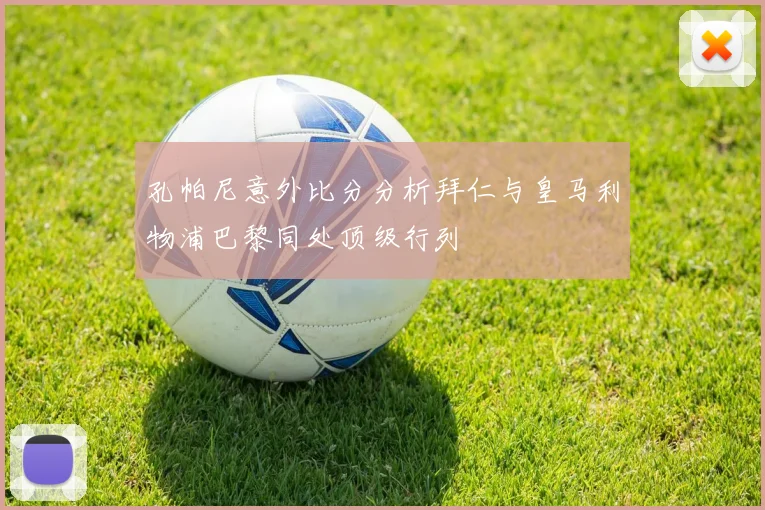 孔帕尼意外比分分析拜仁与皇马利物浦巴黎同处顶级行列