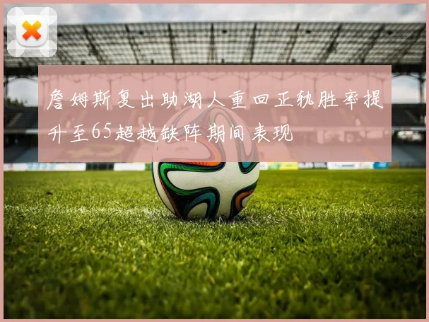 詹姆斯复出助湖人重回正轨胜率提升至65超越缺阵期间表现